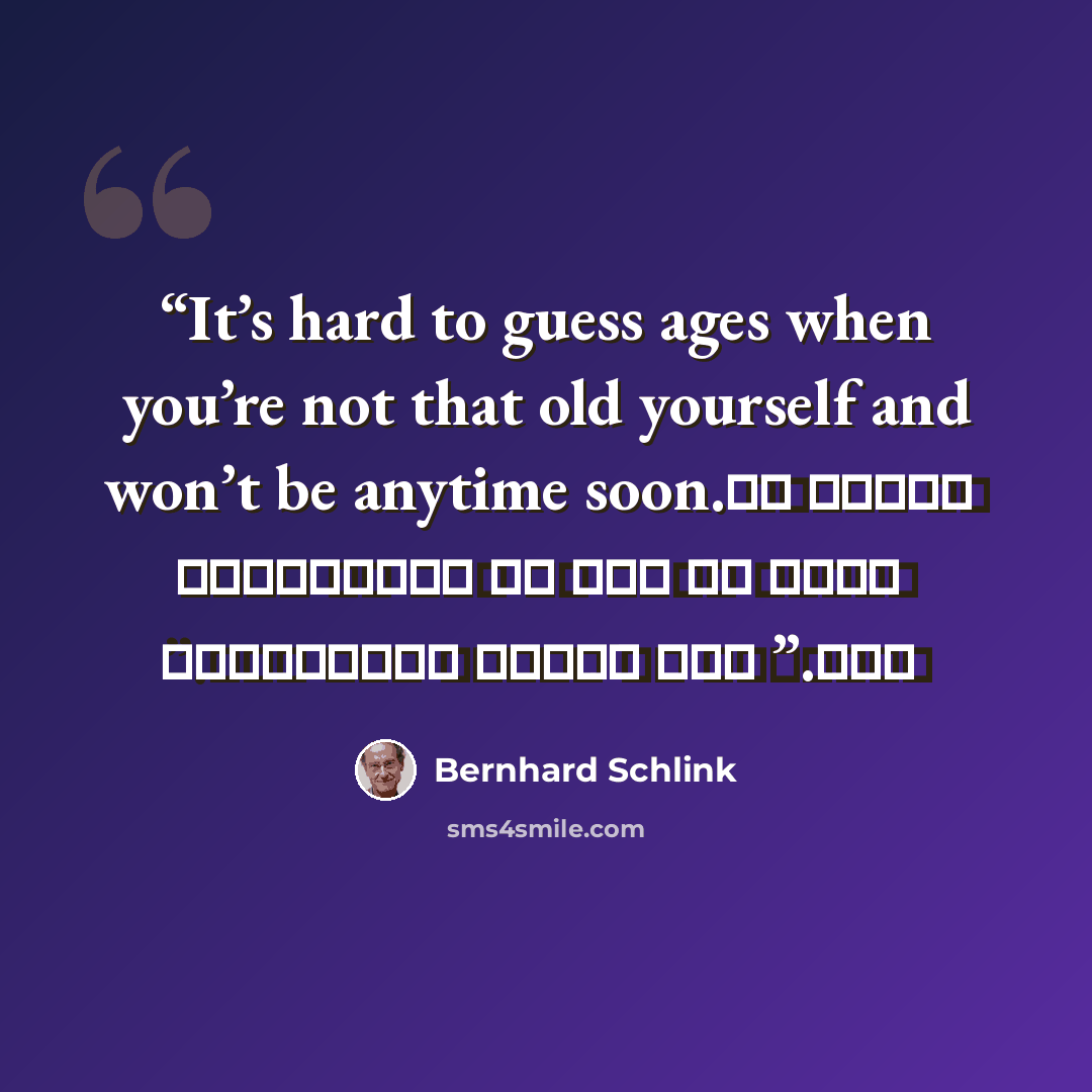 “It’s hard to guess ages when you’re not that old yourself and won’t be anytime soon. من الصعب تخمين عمرٍ ما دون أن تكون تجاوزته أو أوشكت على ذلك.” quote by Bernhard Schlink