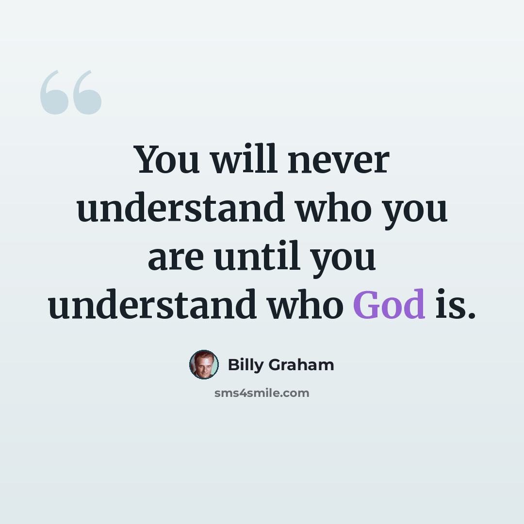 “You will never understand who you are until you understand who God is.” quote by Billy Graham