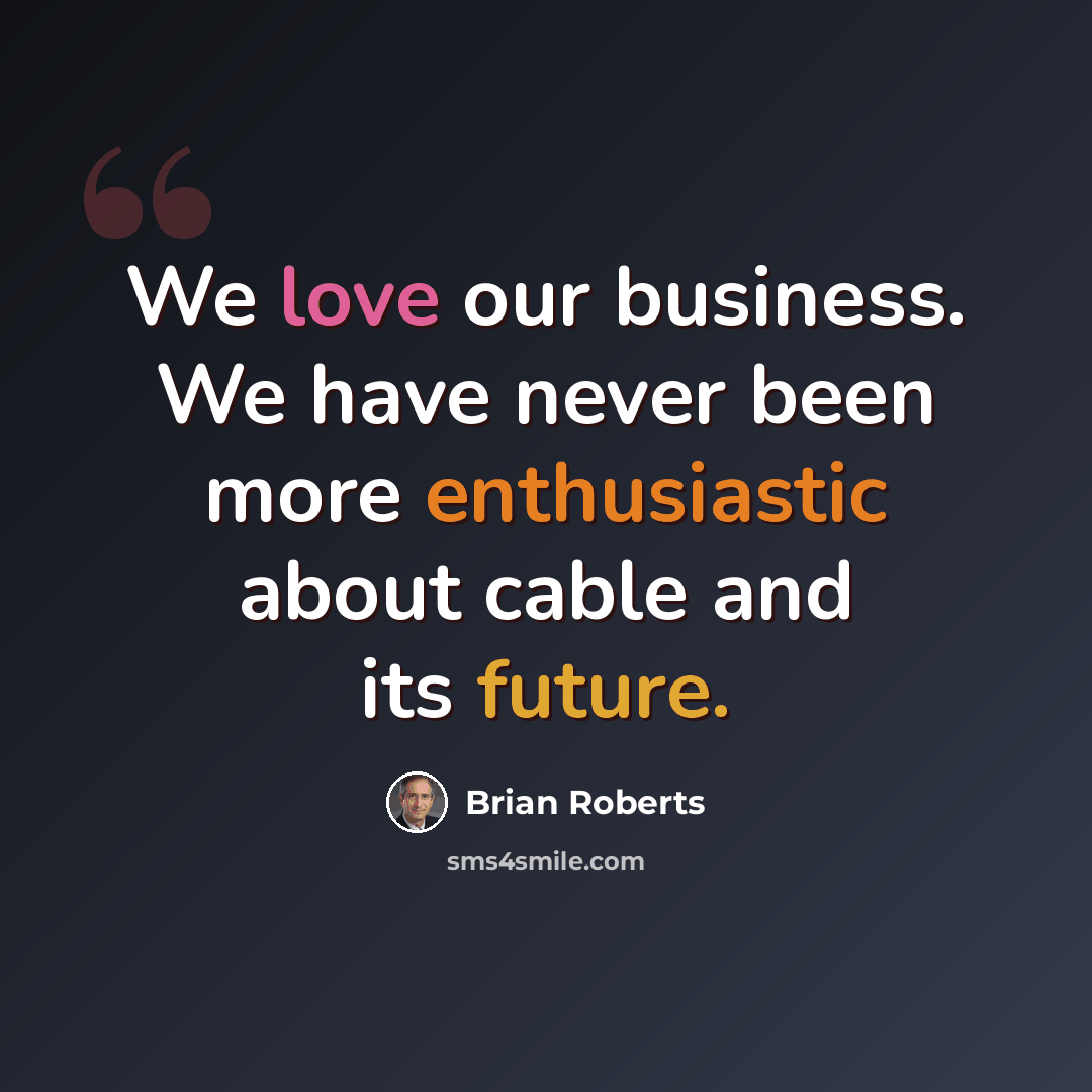“We love our business. We have never been more enthusiastic about cable and its future.” quote by Brian Roberts
