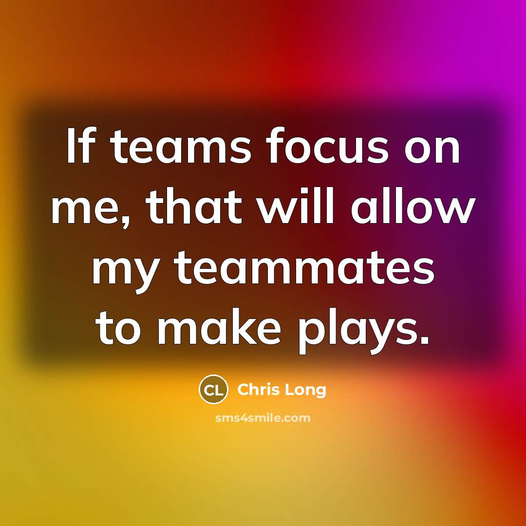 “If teams focus on me, that will allow my teammates to make plays.” quote by Chris Long