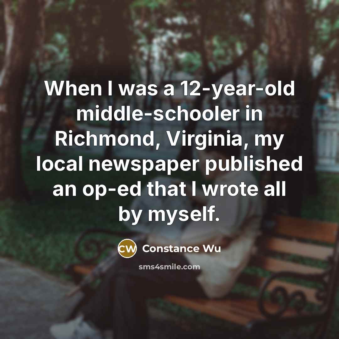 “When I was a 12-year-old middle-schooler in Richmond, Virginia, my local newspaper published an op-ed that I wrote all by myself.” quote by Constance Wu