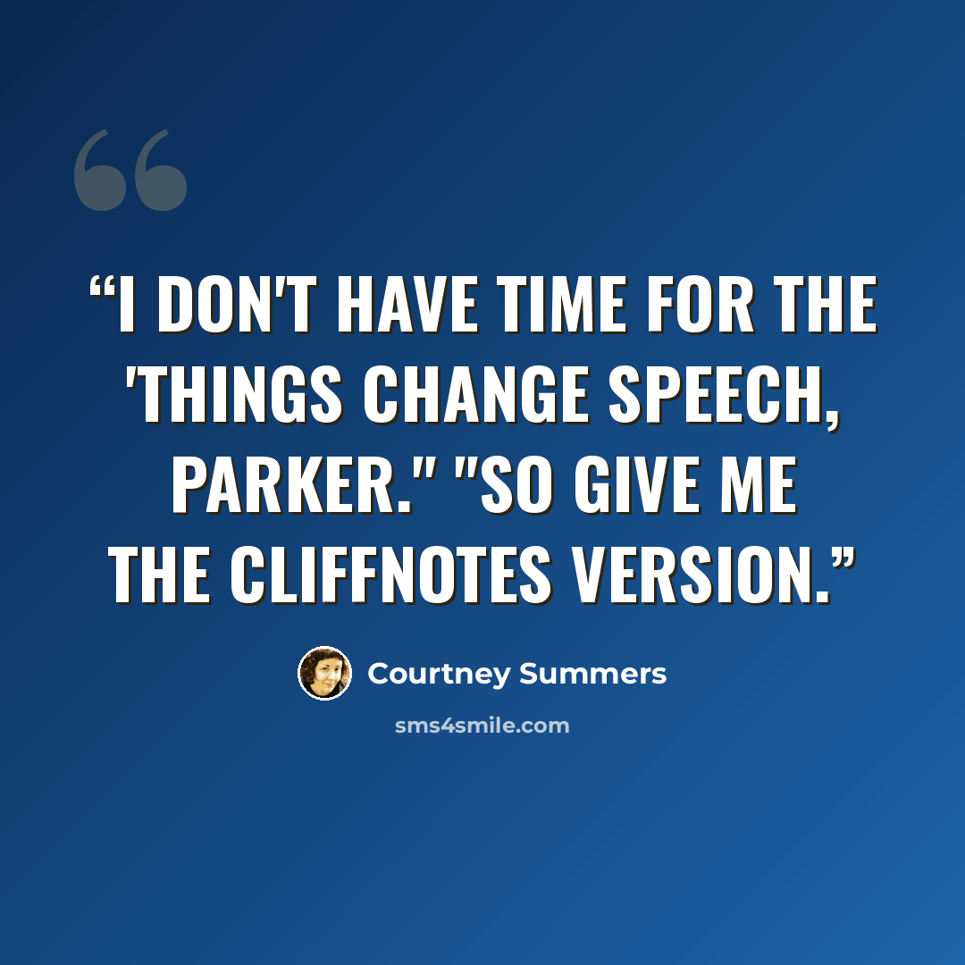 “I don't have time for the 'things change speech, Parker." "So give me the CliffNotes version.” quote by Courtney Summers
