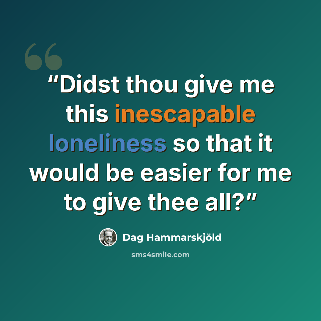 “Didst thou give me this inescapable loneliness so that it would be easier for me to give thee all?” quote by Dag Hammarskjöld