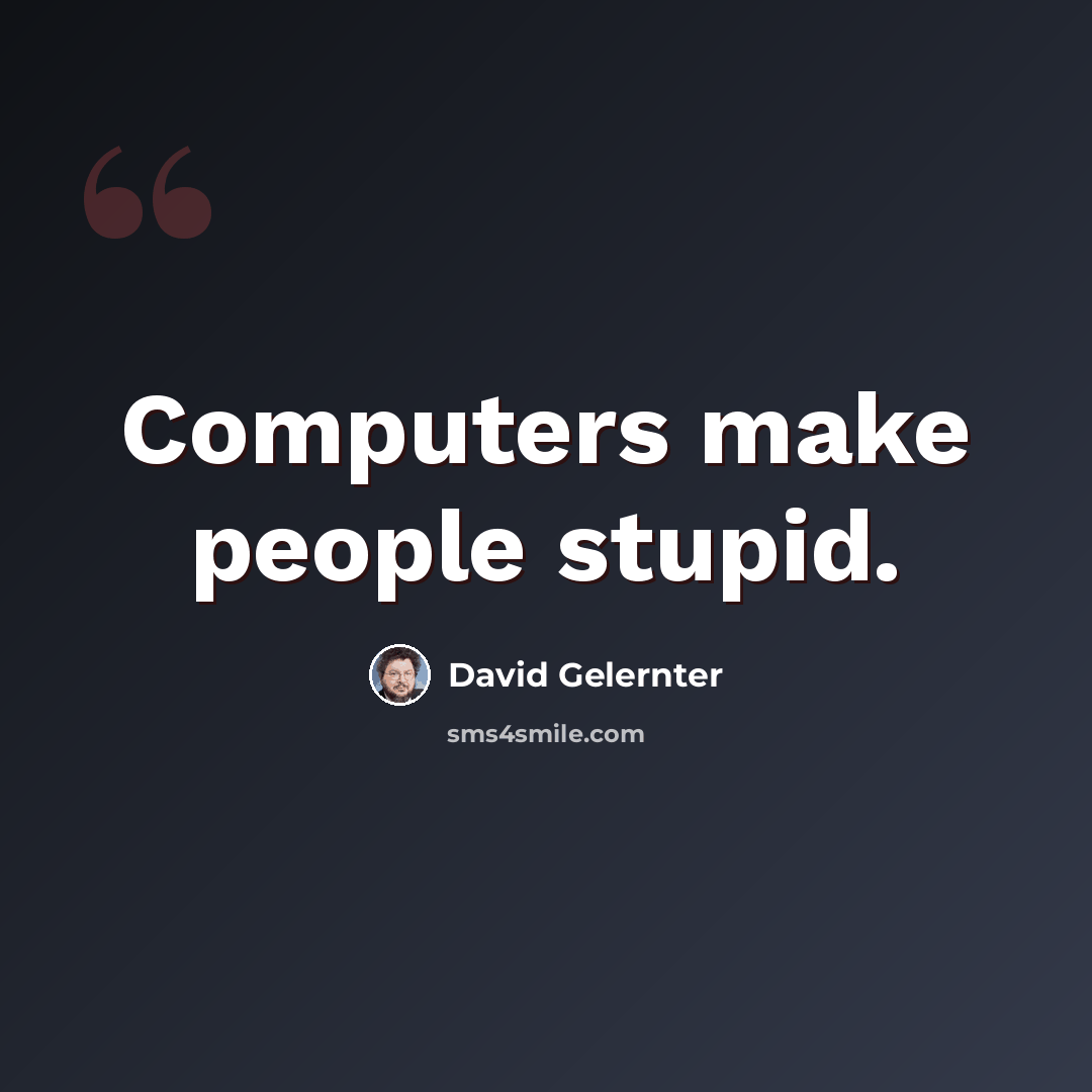 “Computers make people stupid.” quote by David Gelernter
