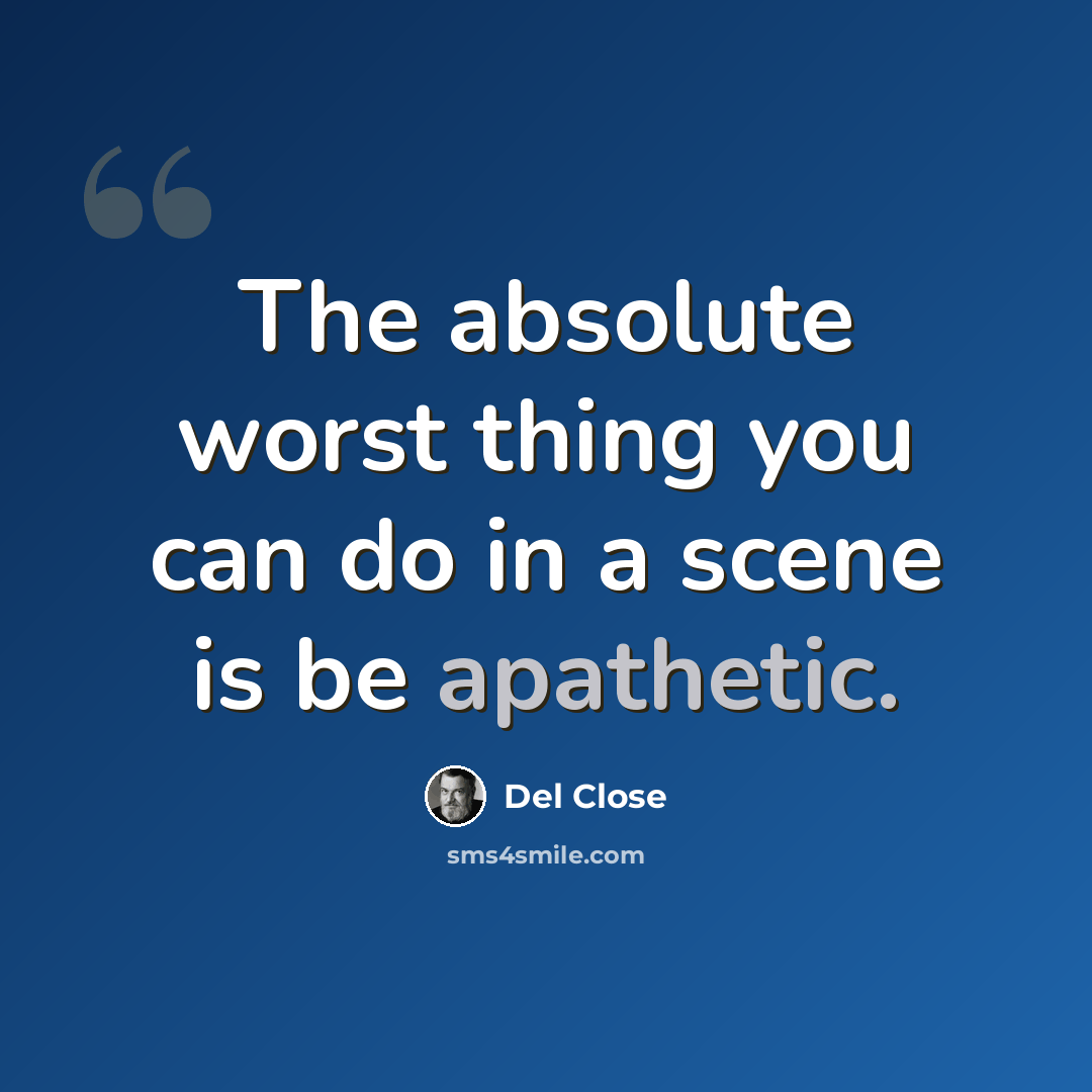 “The absolute worst thing you can do in a scene is be apathetic.” quote by Del Close