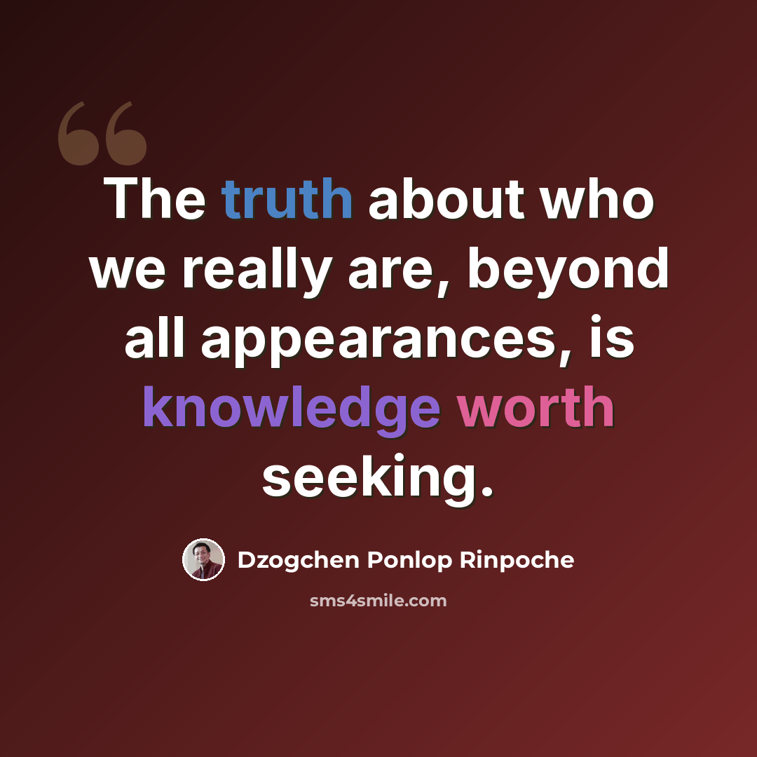 “The truth about who we really are, beyond all appearances, is knowledge worth seeking.” quote by Dzogchen Ponlop Rinpoche