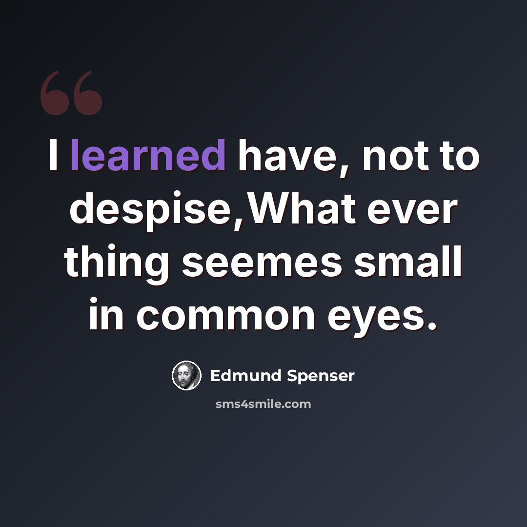 “I learned have, not to despise,What ever thing seemes small in common eyes.” quote by Edmund Spenser