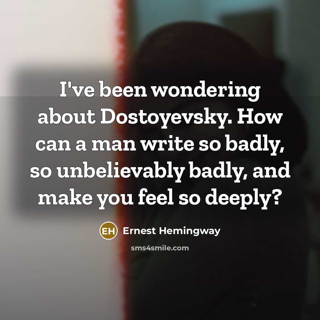 “I've been wondering about Dostoyevsky. How can a man write so badly, so unbelievably badly, and make you feel so deeply?” quote by Ernest Hemingway