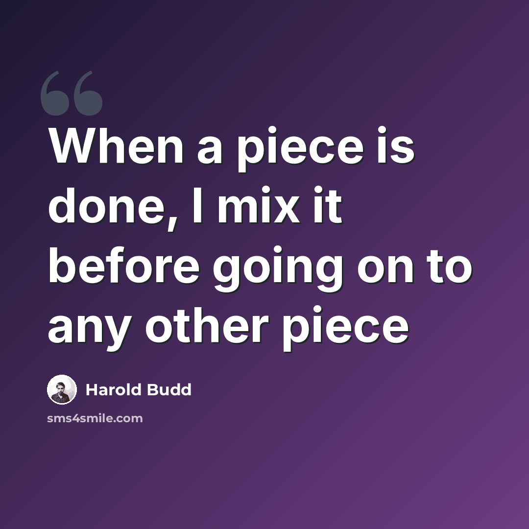 “When a piece is done, I mix it before going on to any other piece” quote by Harold Budd