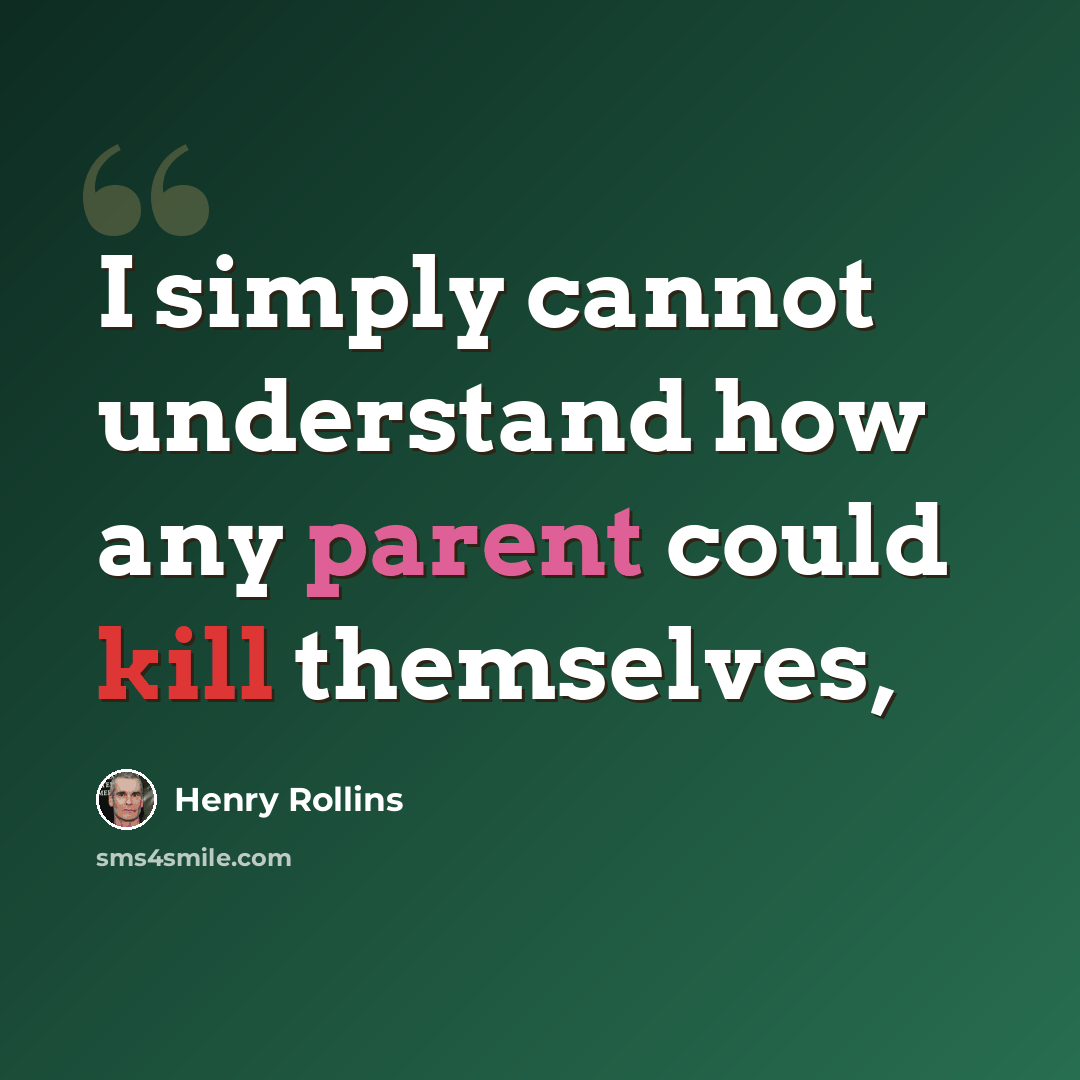 “I simply cannot understand how any parent could kill themselves,” quote by Henry Rollins