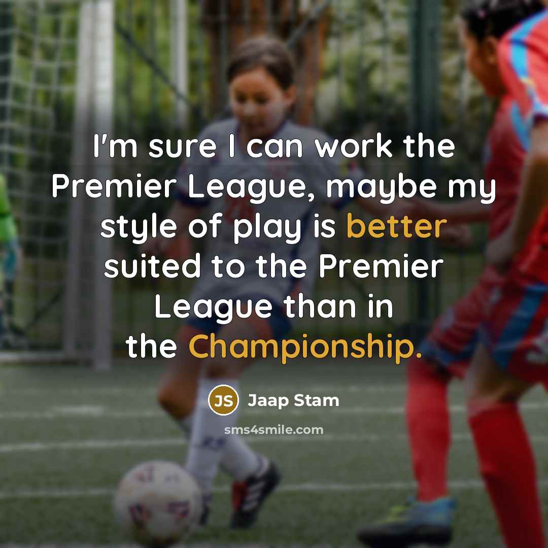 “I'm sure I can work the Premier League, maybe my style of play is better suited to the Premier League than in the Championship.” quote by Jaap Stam