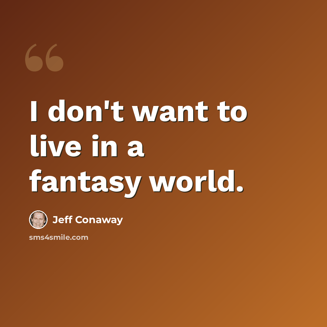 “I don't want to live in a fantasy world.” quote by Jeff Conaway