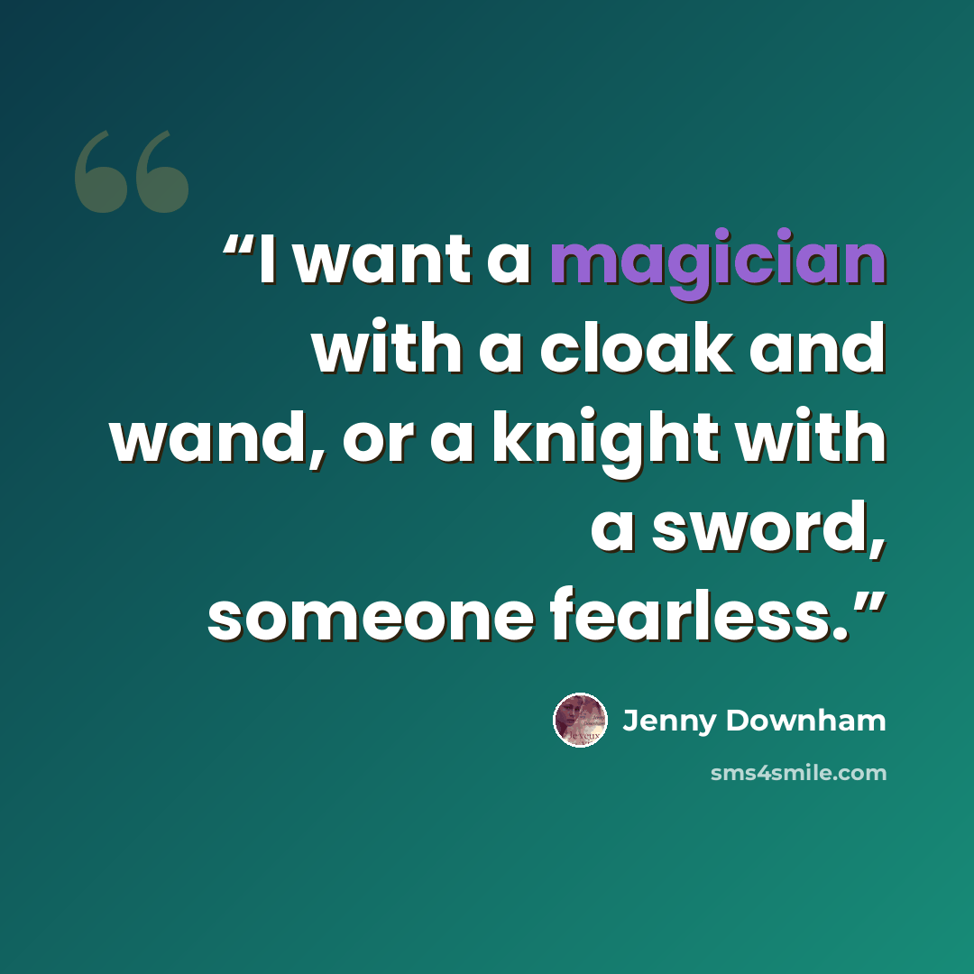 “I want a magician with a cloak and wand, or a knight with a sword, someone fearless.” quote by Jenny Downham