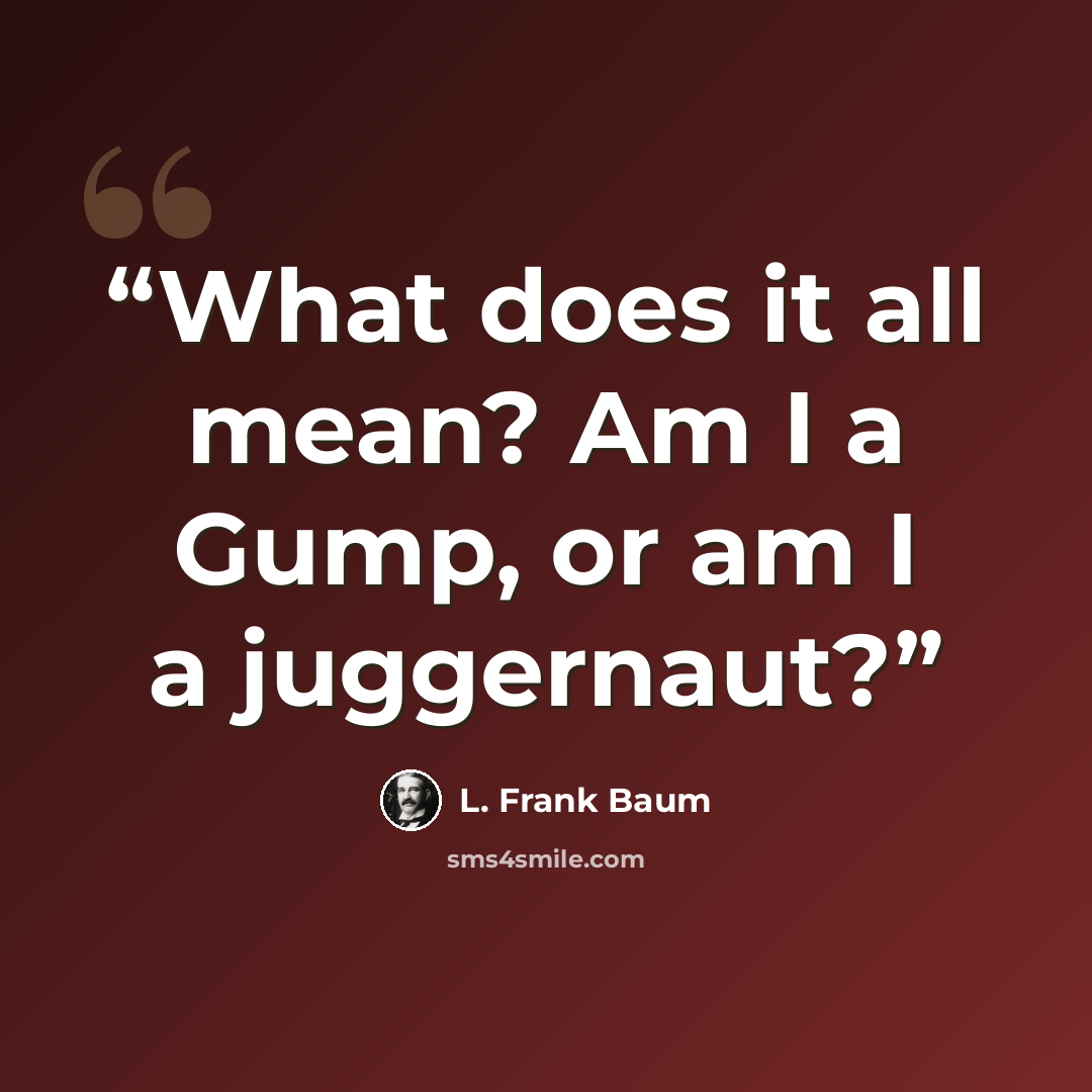 “What does it all mean? Am I a Gump, or am I a juggernaut?” quote by L. Frank Baum