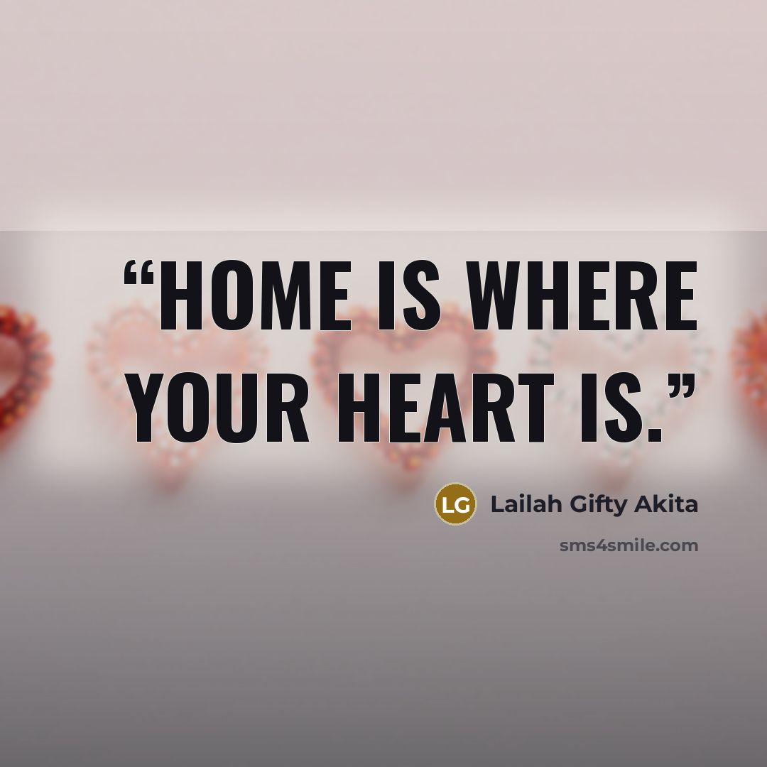 “Home is where your heart is.” quote by Lailah Gifty Akita