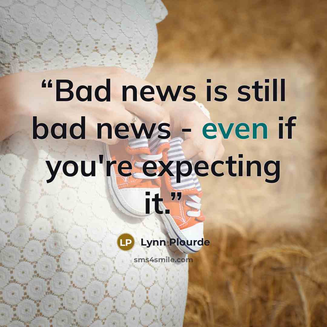 “Bad news is still bad news - even if you're expecting it.” quote by Lynn Plourde
