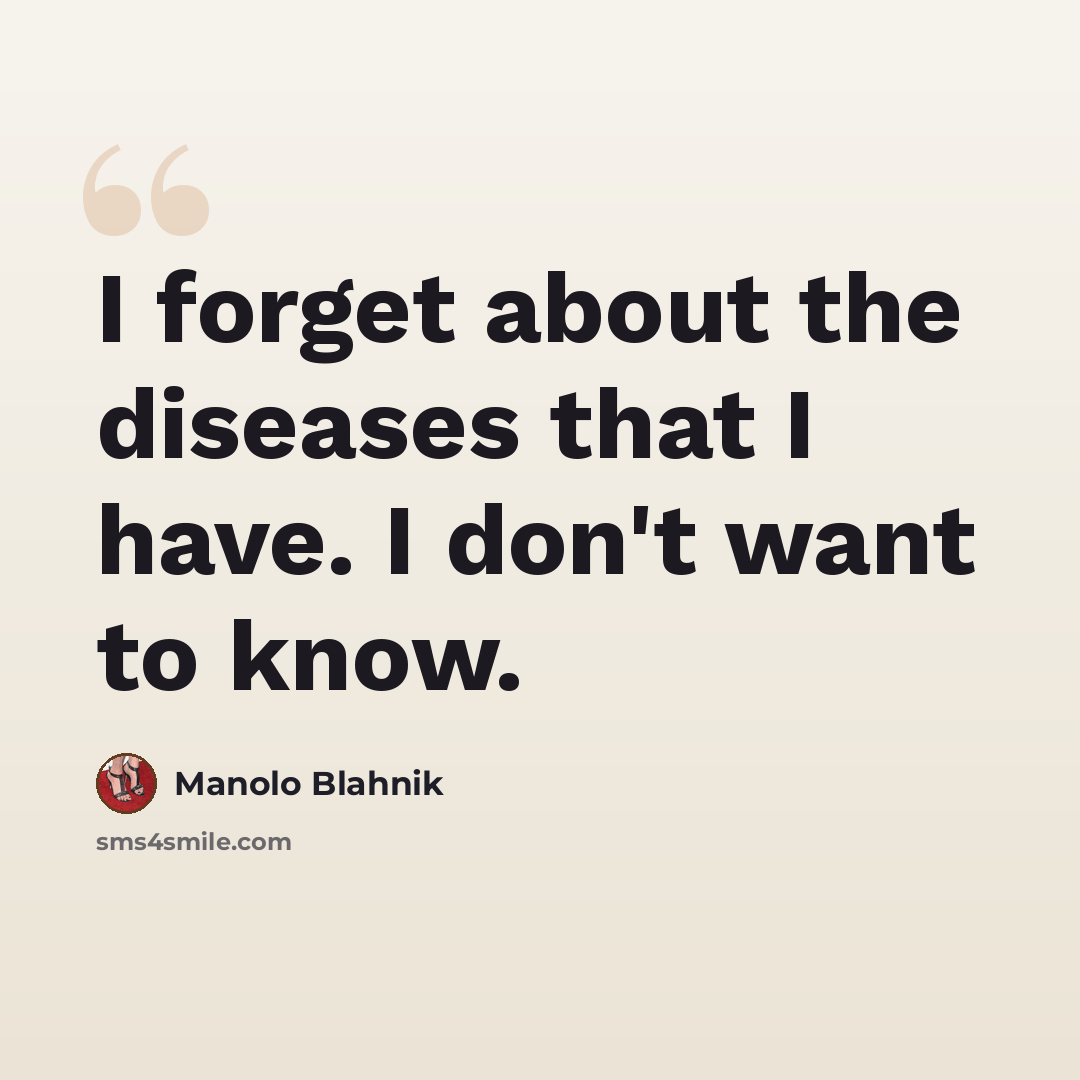 “I forget about the diseases that I have. I don't want to know.” quote by Manolo Blahnik
