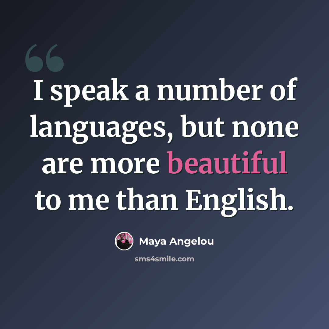 “I speak a number of languages, but none are more beautiful to me than English.” quote by Maya Angelou