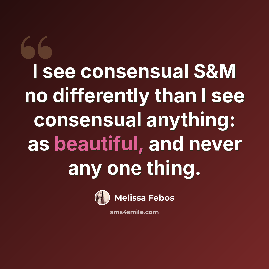 “I see consensual S&M no differently than I see consensual anything: as beautiful, and never any one thing.” quote by Melissa Febos