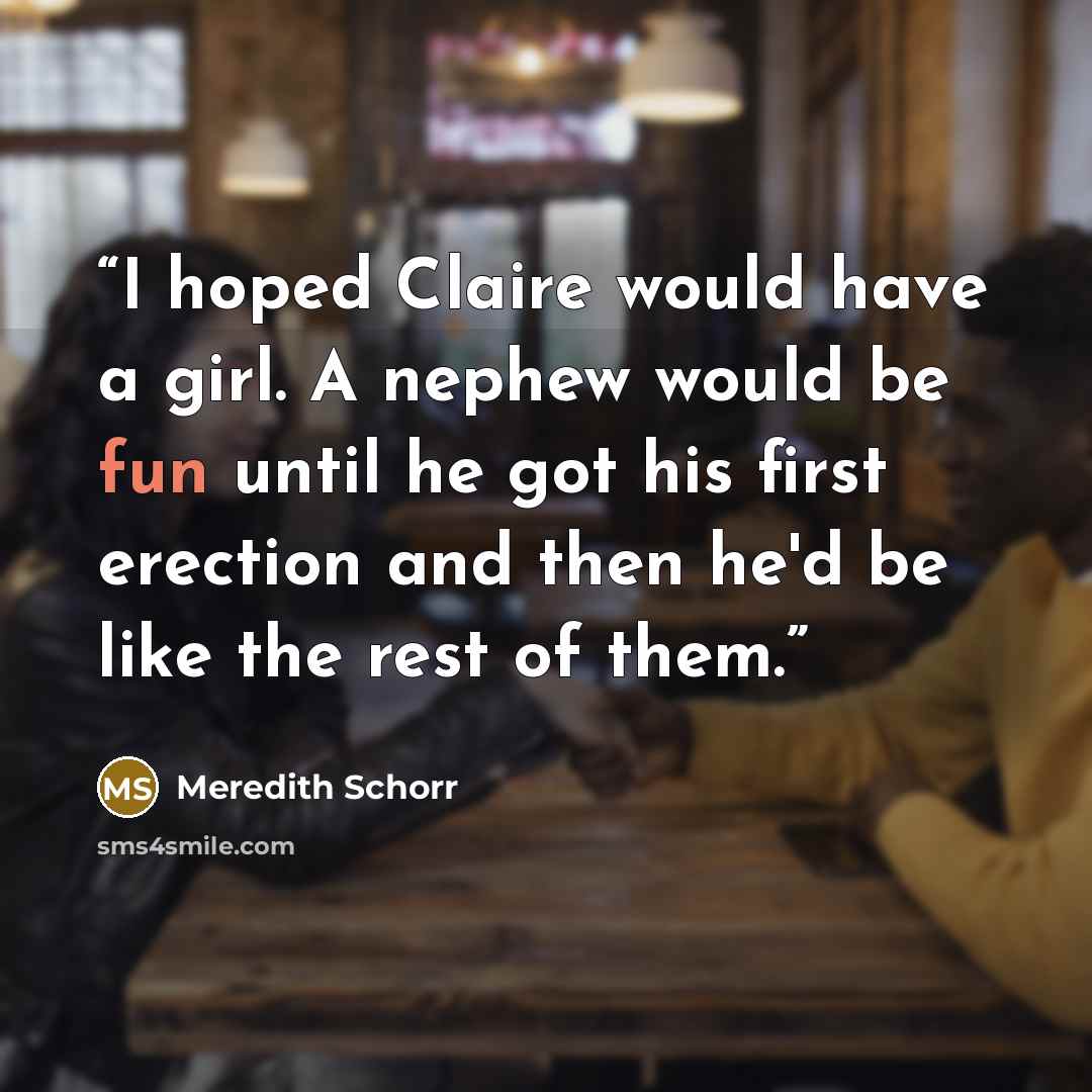 “I hoped Claire would have a girl. A nephew would be fun until he got his first erection and then he'd be like the rest of them.” quote by Meredith Schorr