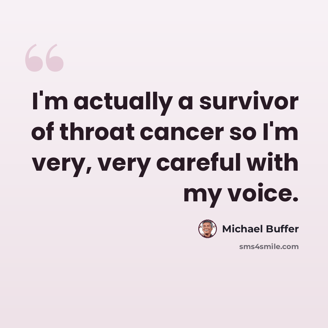“I'm actually a survivor of throat cancer so I'm very, very careful with my voice.” quote by Michael Buffer