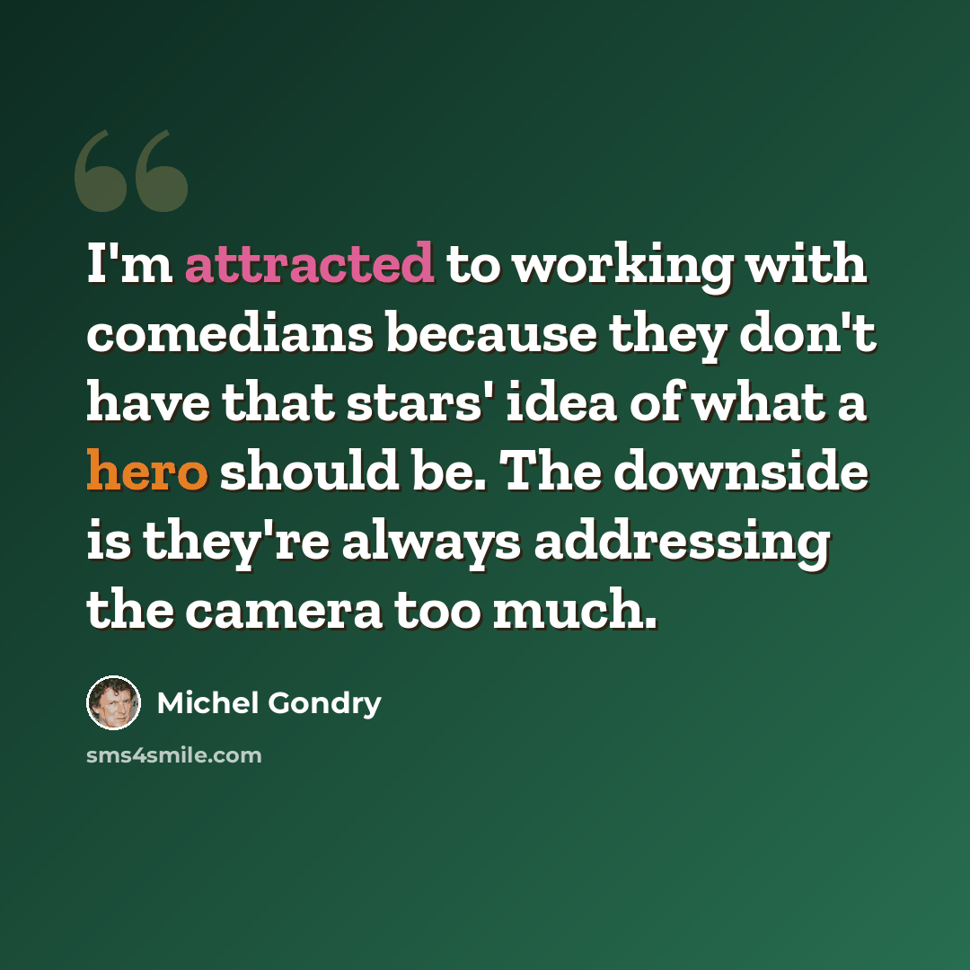 “I'm attracted to working with comedians because they don't have that stars' idea of what a hero should be. The downside is they're always addressing the camera too much.” quote by Michel Gondry