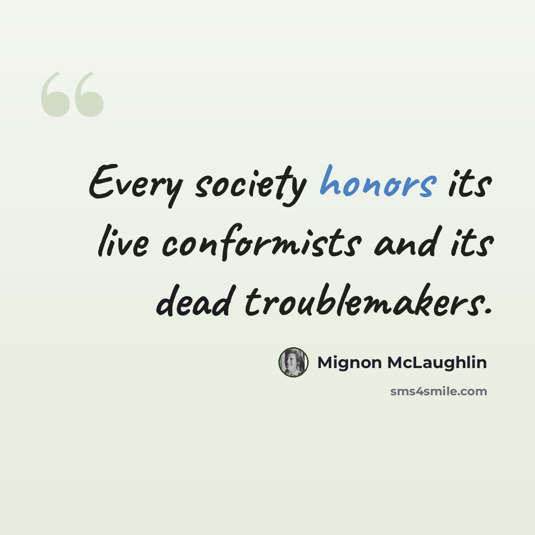 “Every society honors its live conformists and its dead troublemakers.” quote by Mignon McLaughlin