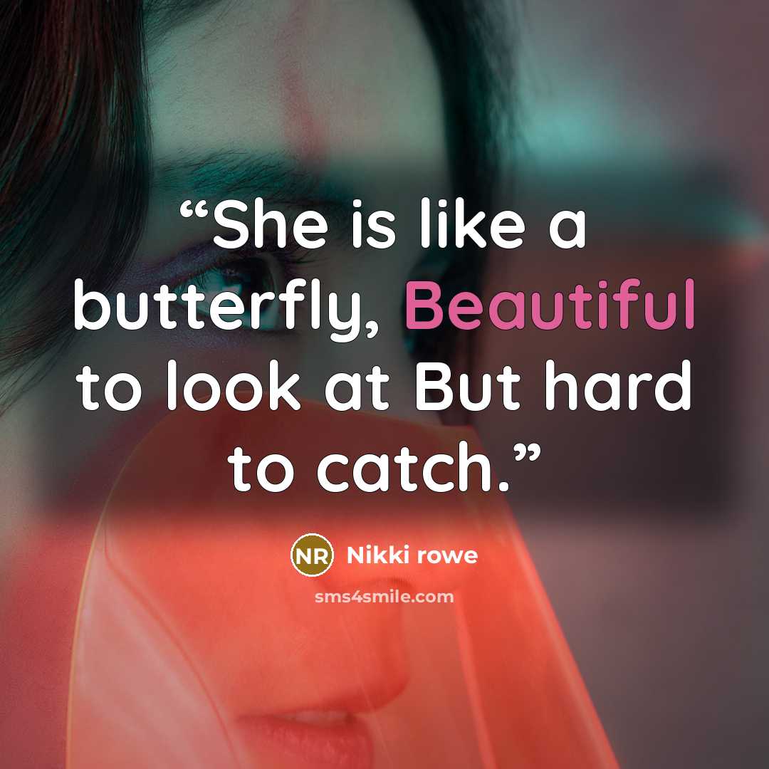 “She is like a butterfly, Beautiful to look at But hard to catch.” quote by Nikki Rowe