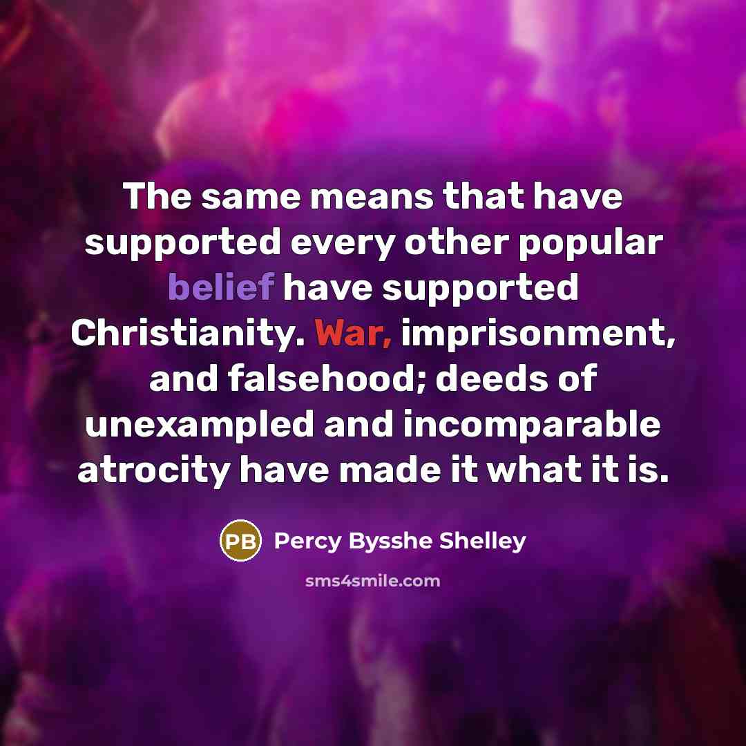 “The same means that have supported every other popular belief have supported Christianity. War, imprisonment, and falsehood; deeds of unexampled and incomparable atrocity have made it what it is.” quote by Percy Bysshe Shelley