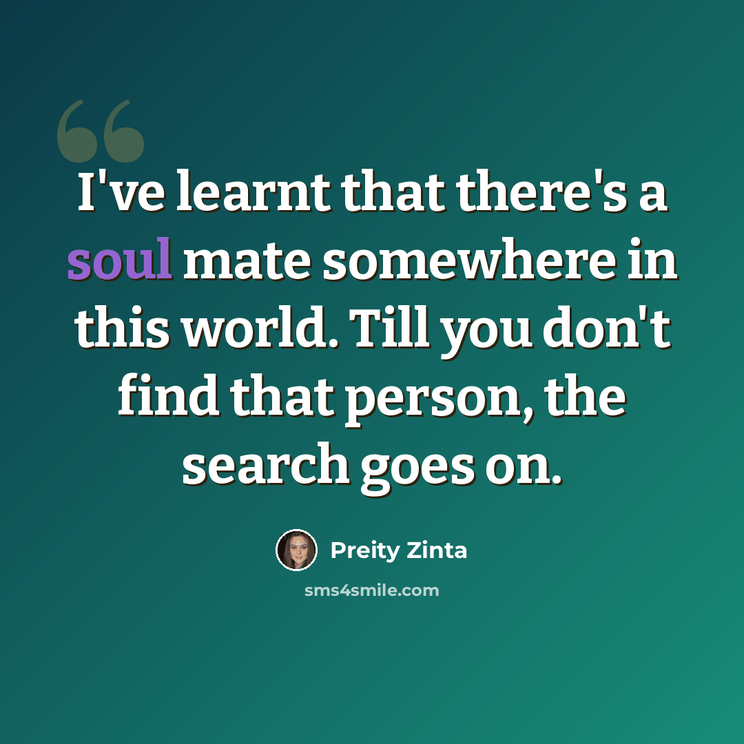 “I've learnt that there's a soul mate somewhere in this world. Till you don't find that person, the search goes on.” quote by Preity Zinta