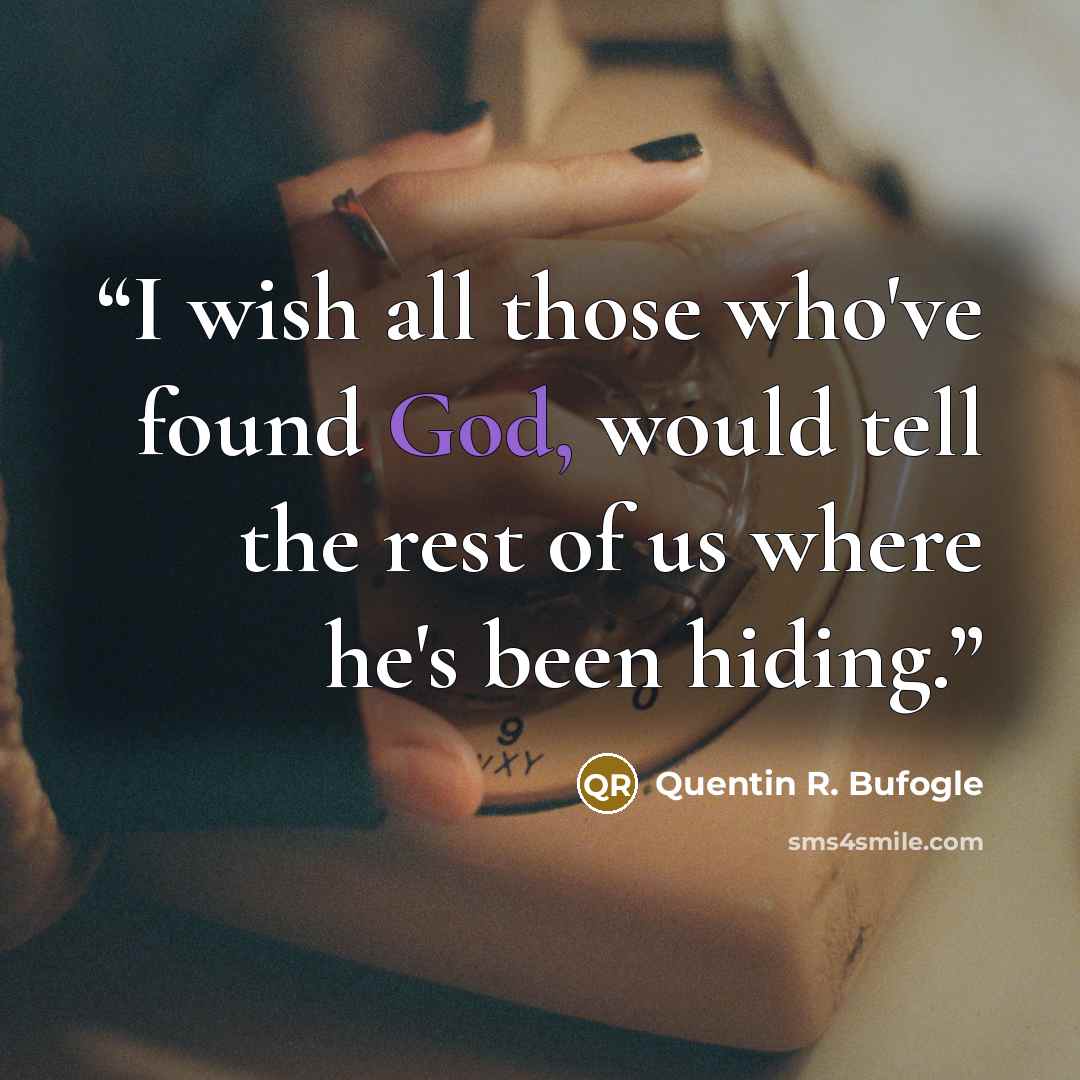 “I wish all those who've found God, would tell the rest of us where he's been hiding.” quote by Quentin R. Bufogle