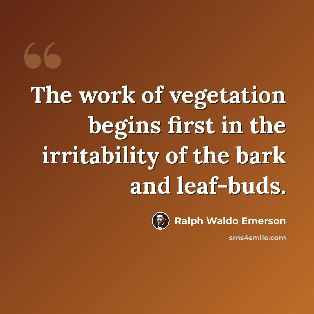 “The work of vegetation begins first in the irritability of the bark and leaf-buds.” quote by Ralph Waldo Emerson