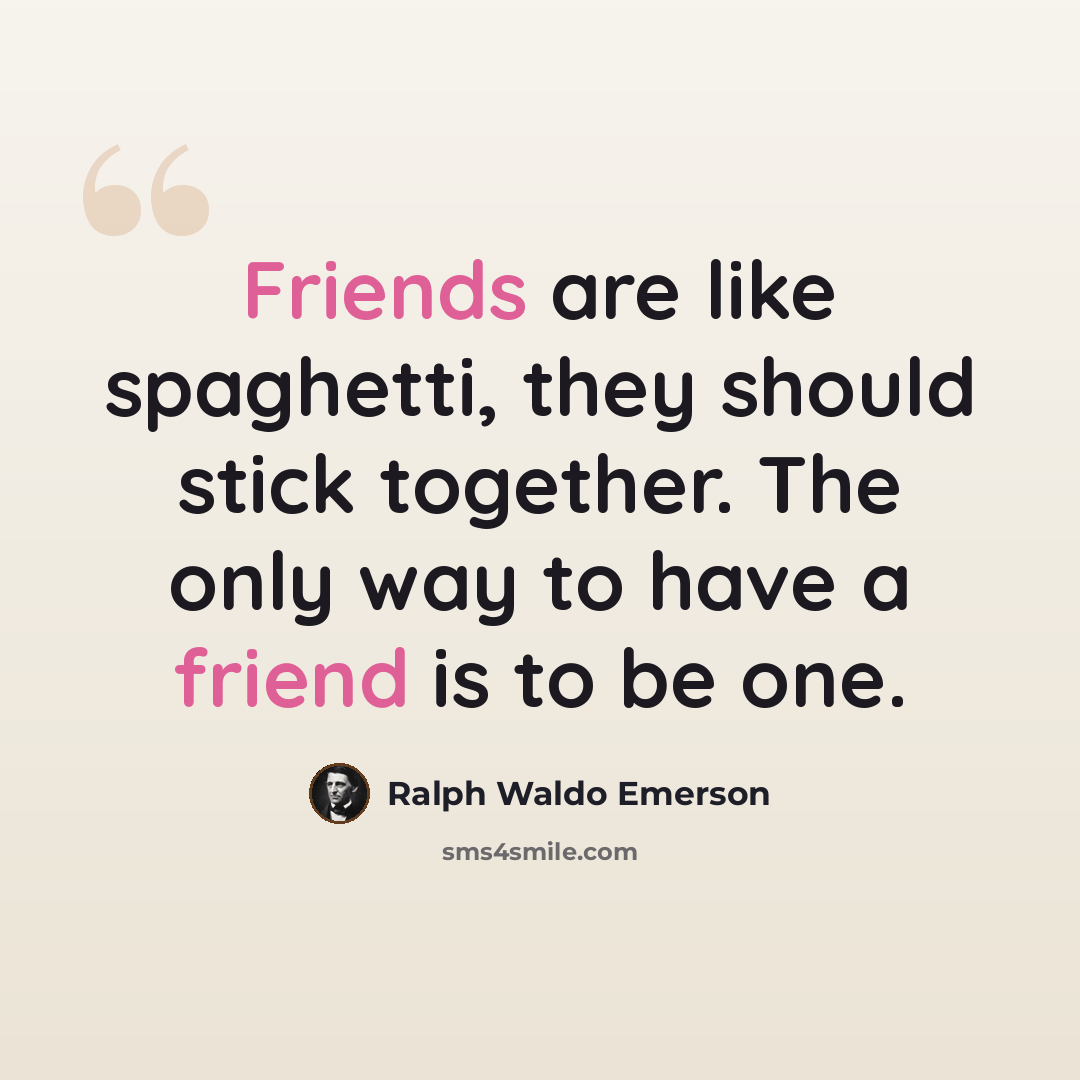 “Friends are like spaghetti, they should stick together. The only way to have a friend is to be one.” quote by Ralph Waldo Emerson