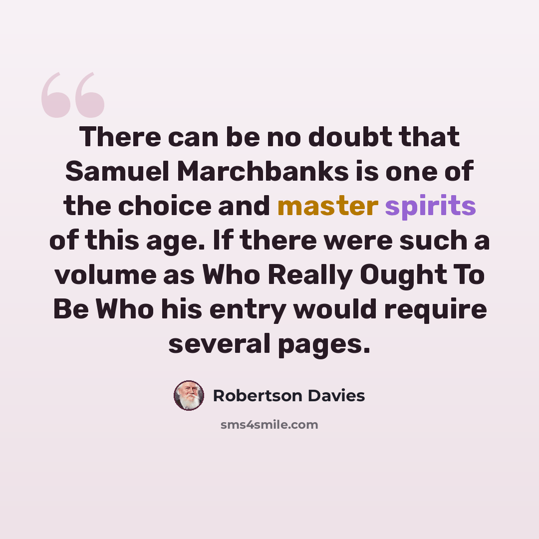 “There can be no doubt that Samuel Marchbanks is one of the choice and master spirits of this age. If there were such a volume as Who Really Ought To Be Who his entry would require several pages.” quote by Robertson Davies