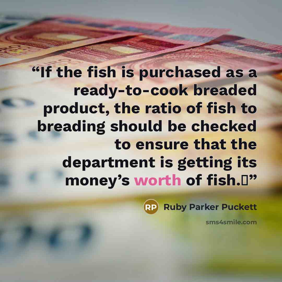 “If the fish is purchased as a ready-to-cook breaded product, the ratio of fish to breading should be checked to ensure that the department is getting its money’s worth of fish.Δ” quote by Ruby Parker Puckett