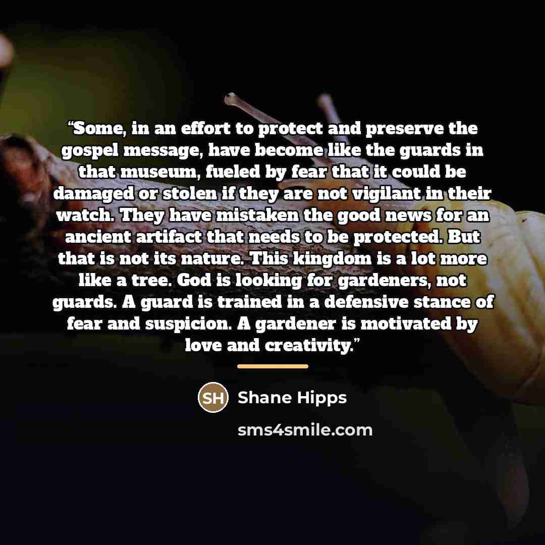 “Some, in an effort to protect and preserve the gospel message, have become like the guards in that museum, fueled by fear that it could be damaged or stolen if they are not vigilant in their watch. They have mistaken the good news for an ancient artifact that needs to be protected. But that is not…” quote by Shane Hipps
