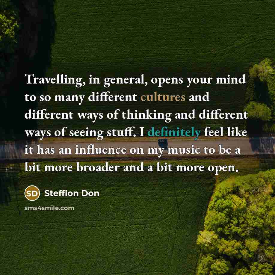 “Travelling, in general, opens your mind to so many different cultures and different ways of thinking and different ways of seeing stuff. I definitely feel like it has an influence on my music to be a bit more broader and a bit more open.” quote by Stefflon Don