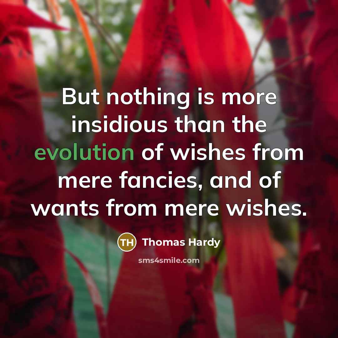 “But nothing is more insidious than the evolution of wishes from mere fancies, and of wants from mere wishes.” quote by Thomas Hardy