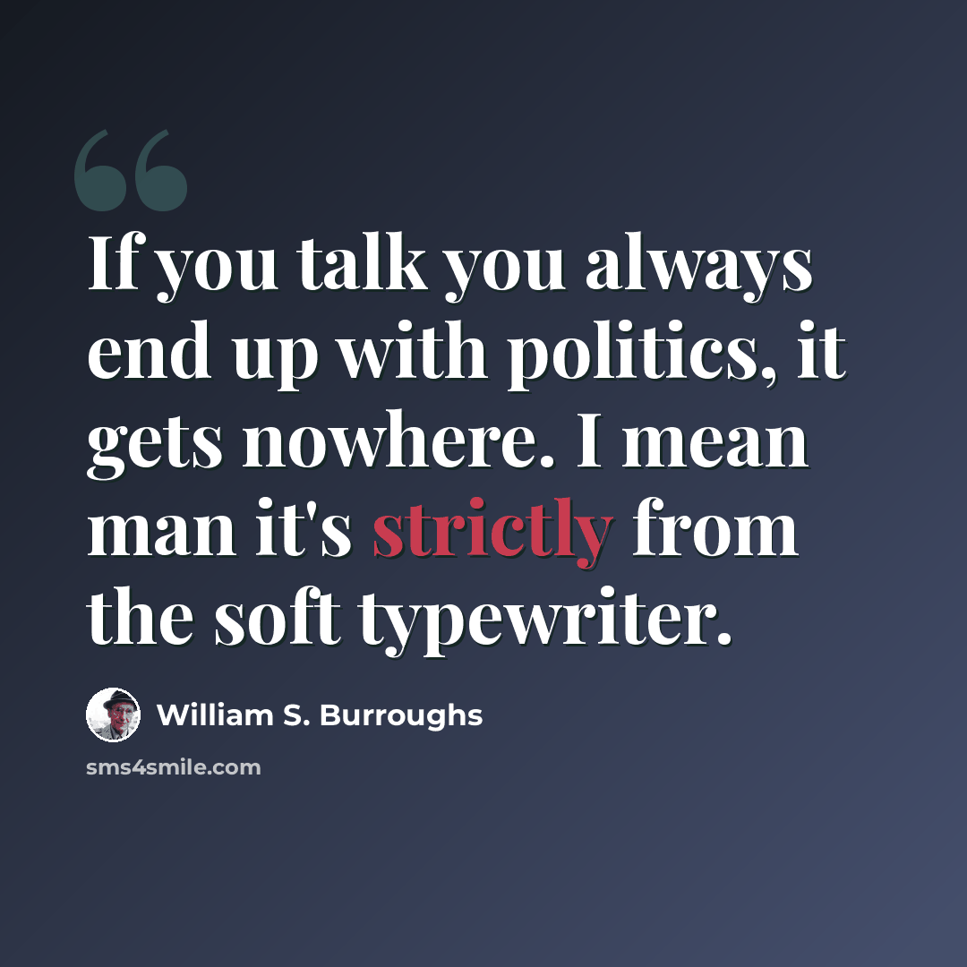 “If you talk you always end up with politics, it gets nowhere. I mean man it's strictly from the soft typewriter.” quote by William S. Burroughs
