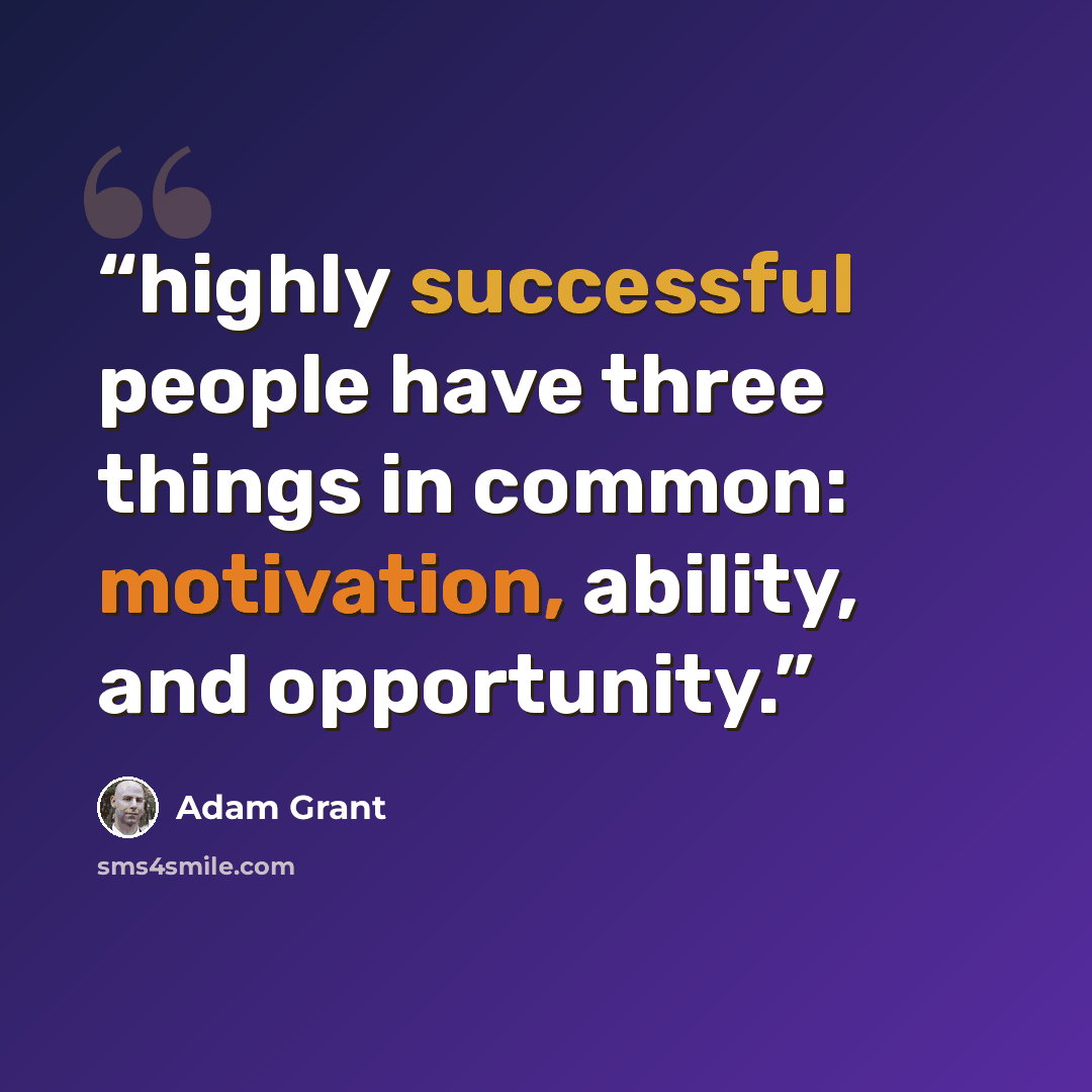 “highly successful people have three things in common: motivation, ability, and opportunity.” quote by Adam Grant