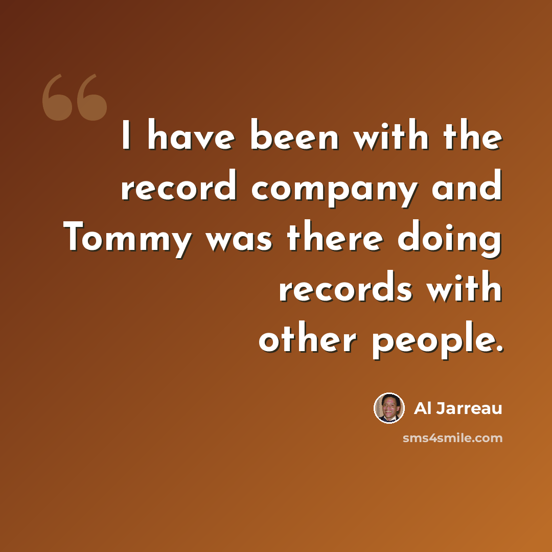 “I have been with the record company and Tommy was there doing records with other people.” quote by Al Jarreau