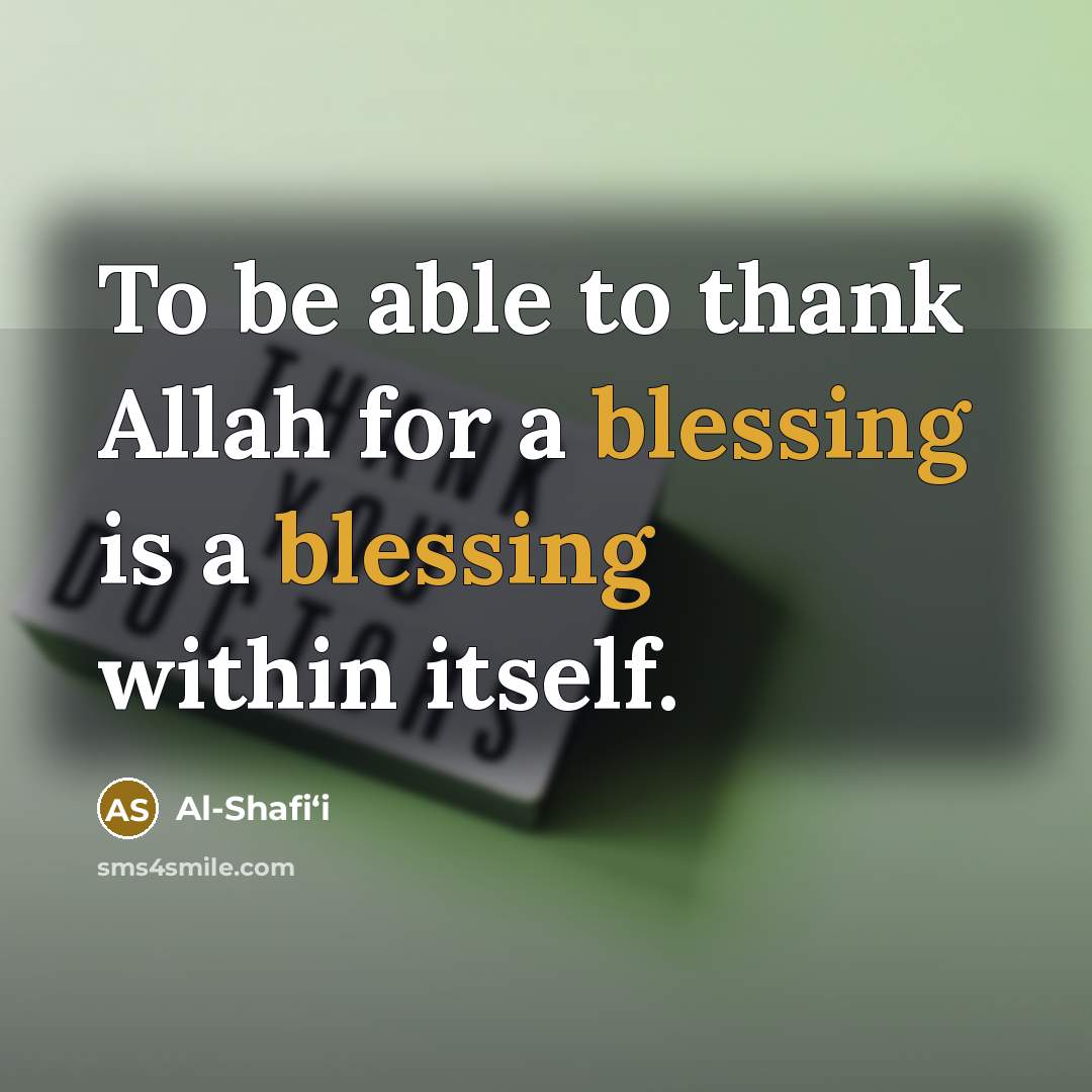 “To be able to thank Allah for a blessing is a blessing within itself.” quote by Al-Shafi‘i