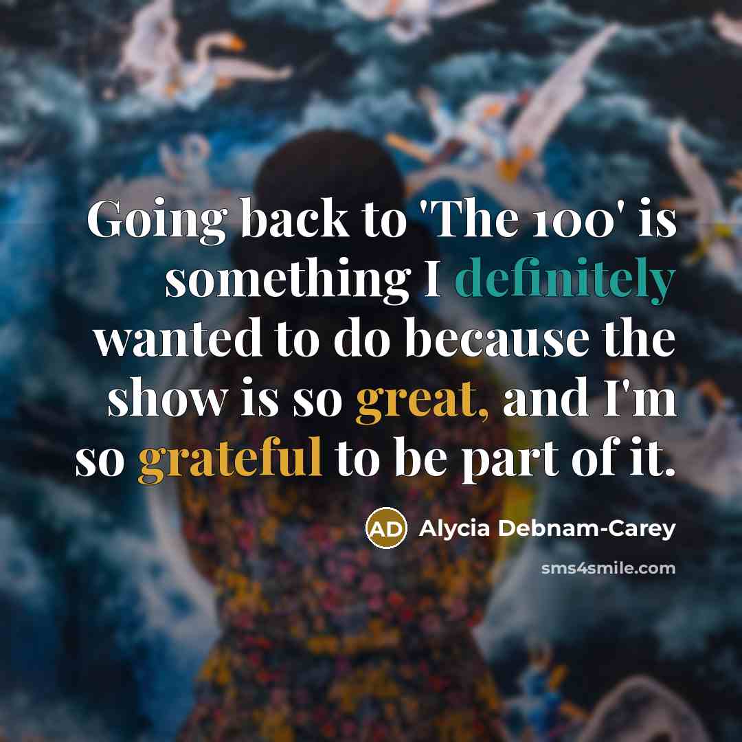 “Going back to 'The 100' is something I definitely wanted to do because the show is so great, and I'm so grateful to be part of it.” quote by Alycia Debnam-Carey