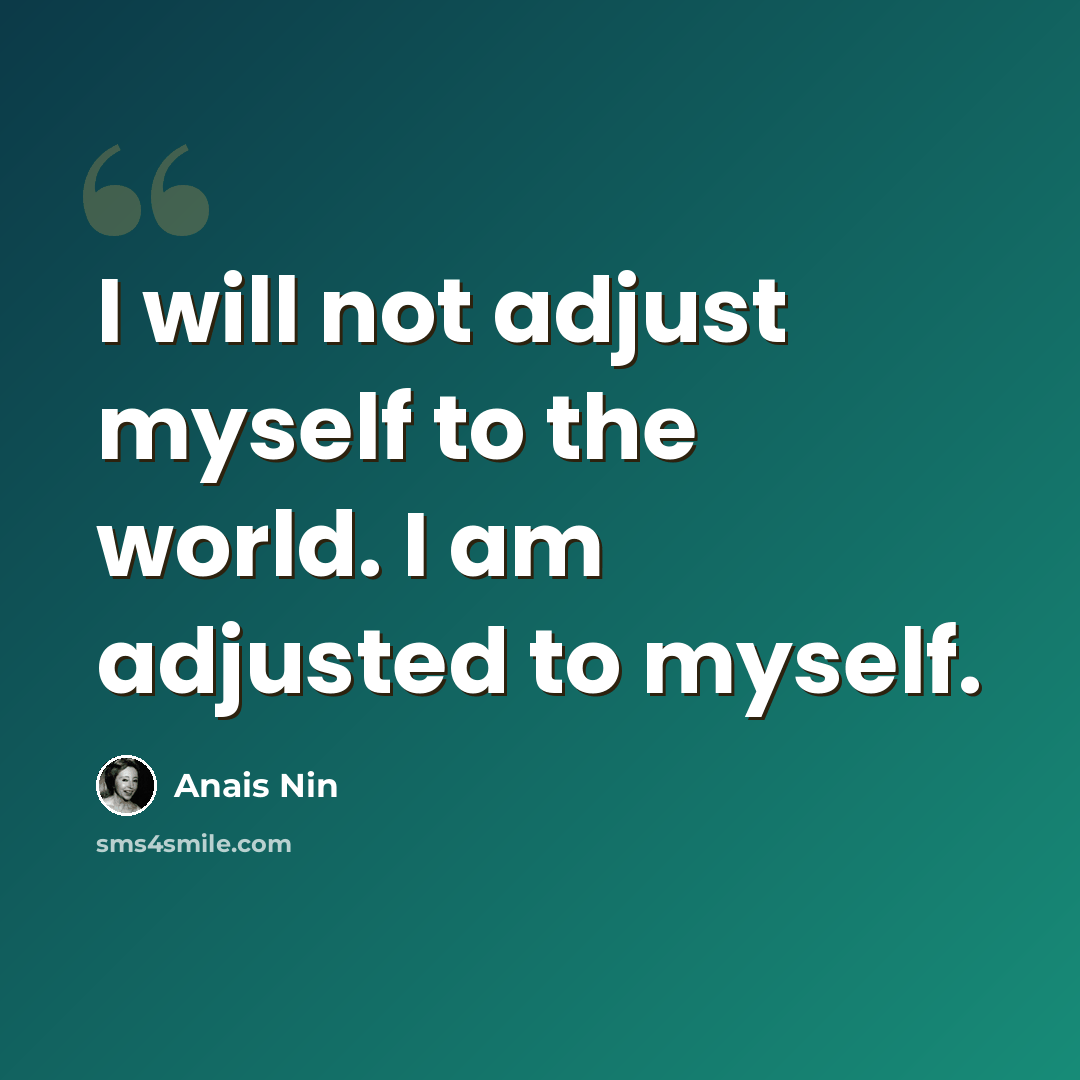 “I will not adjust myself to the world. I am adjusted to myself.” quote by Anais Nin