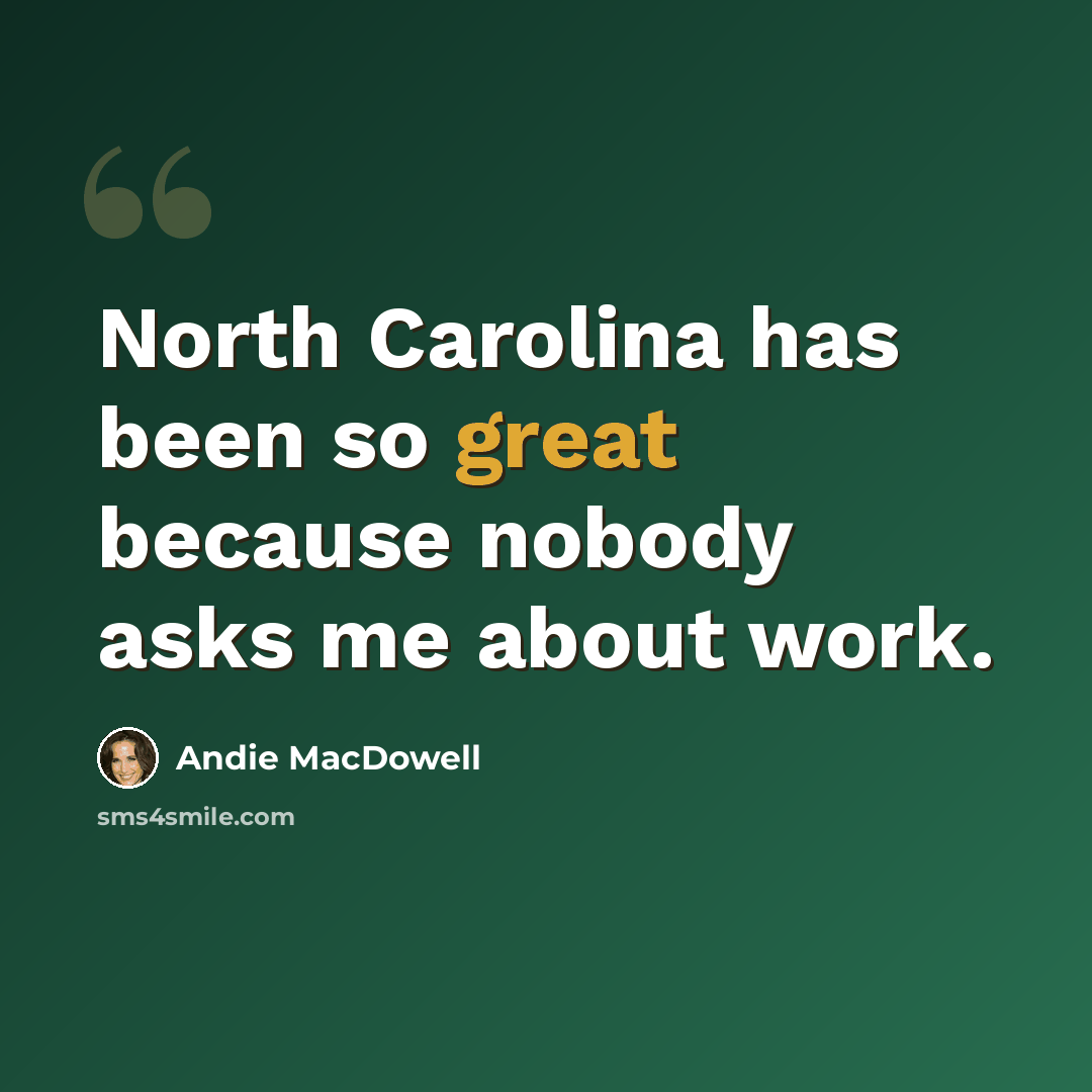 “North Carolina has been so great because nobody asks me about work.” quote by Andie MacDowell