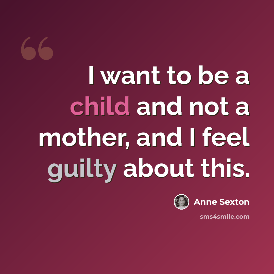 “I want to be a child and not a mother, and I feel guilty about this.” quote by Anne Sexton
