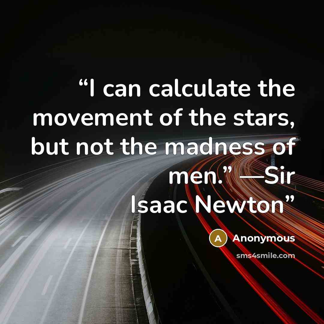 “I can calculate the movement of the stars, but not the madness of men.” —Sir Isaac Newton” quote by Anonymous