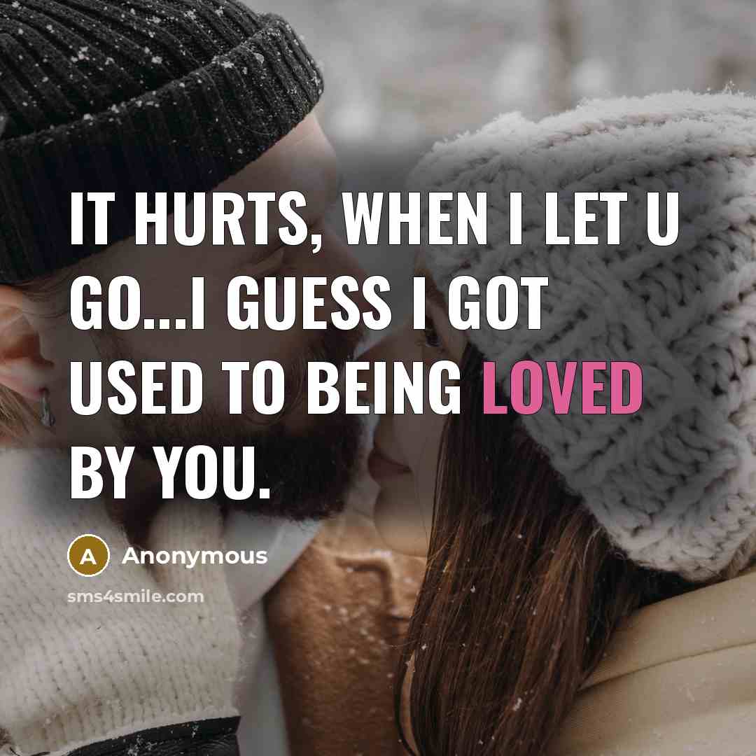 “It hurts, when I let u go...I guess I got used to being loved by you.” quote by Anonymous