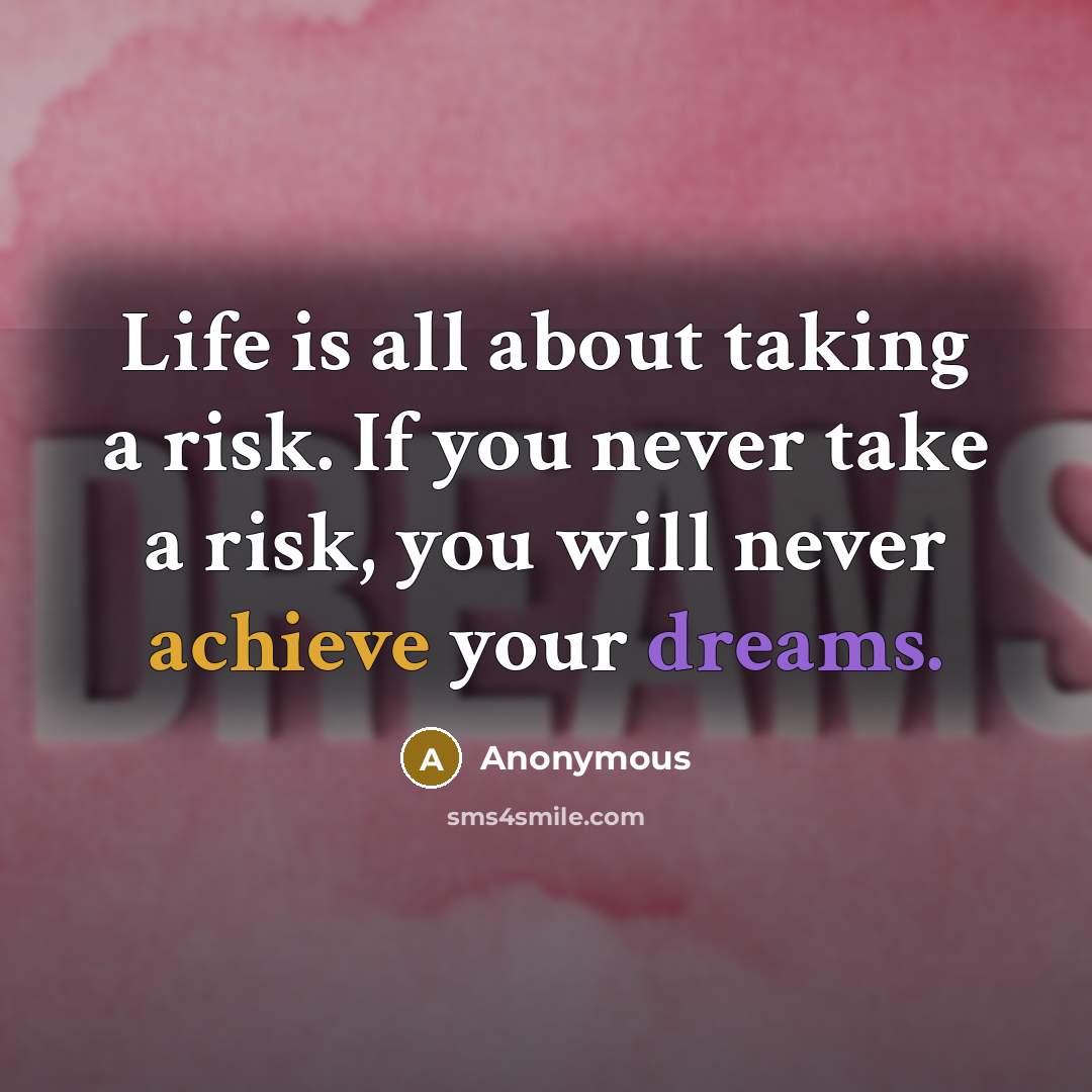 “Life is all about taking a risk. If you never take a risk, you will never achieve your dreams.” quote by Anonymous