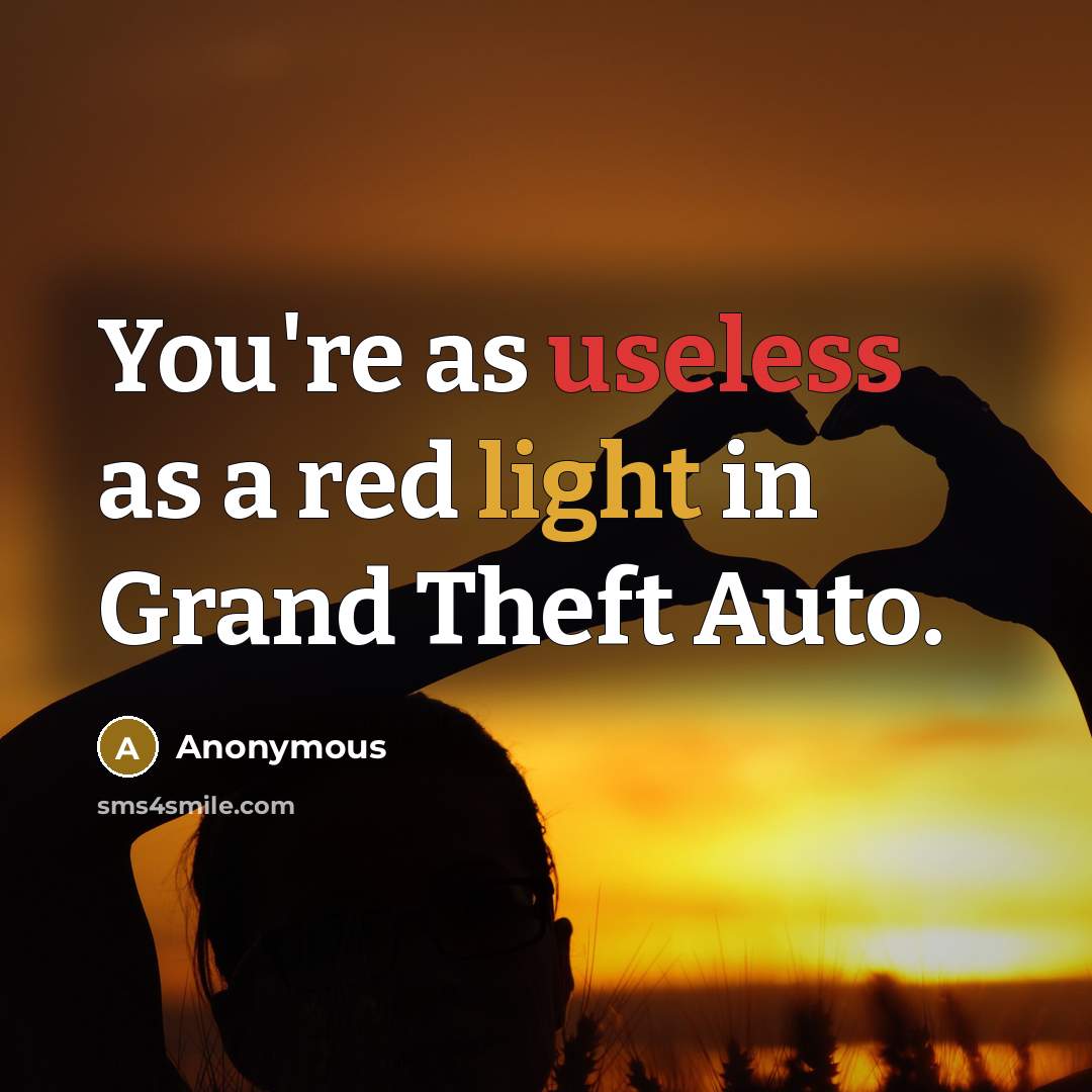 “You're as useless as a red light in Grand Theft Auto.” quote by Anonymous